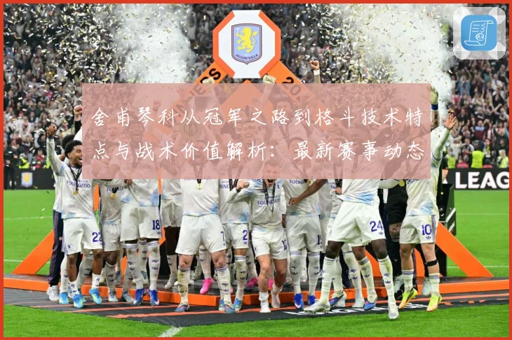 舍甫琴科从冠军之路到格斗技术特点与战术价值解析：最新赛事动态与深度分析