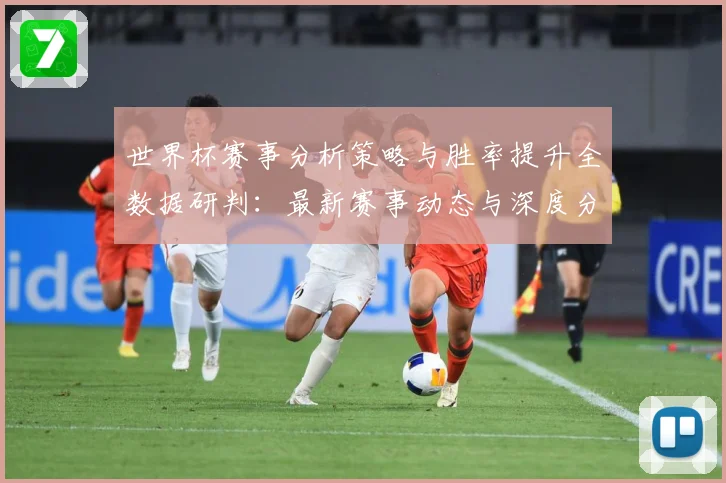 世界杯赛事分析策略与胜率提升全数据研判：最新赛事动态与深度分析