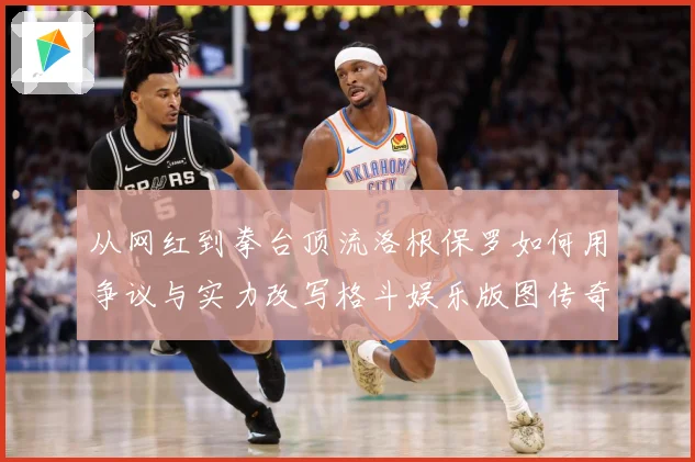 从网红到拳台顶流洛根保罗如何用争议与实力改写格斗娱乐版图传奇成长观察：最新赛事动态与深度分析