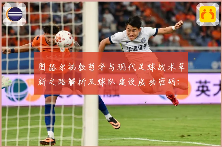 图赫尔执教哲学与现代足球战术革新之路解析及球队建设成功密码：最新赛事动态与深度分析