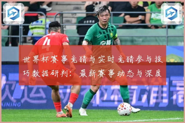 世界杯赛事竞猜与实时竞猜参与技巧数据研判：最新赛事动态与深度分析