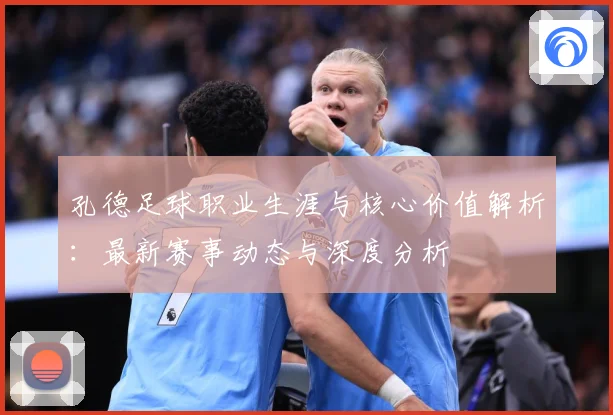 孔德足球职业生涯与核心价值解析：最新赛事动态与深度分析