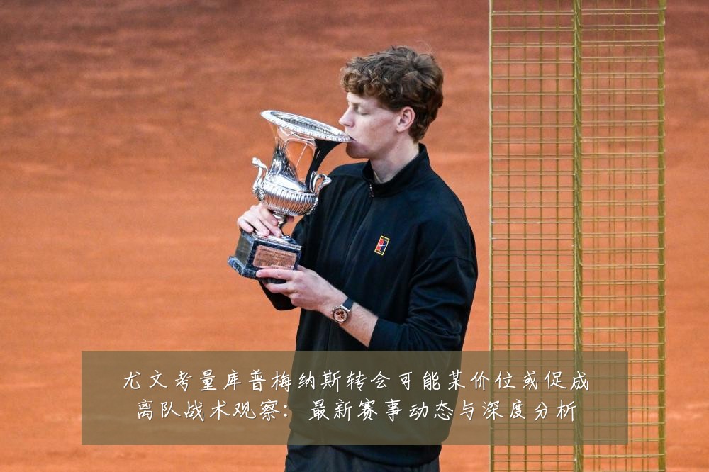 尤文考量库普梅纳斯转会可能某价位或促成离队战术观察:最新赛事动态与深度分析