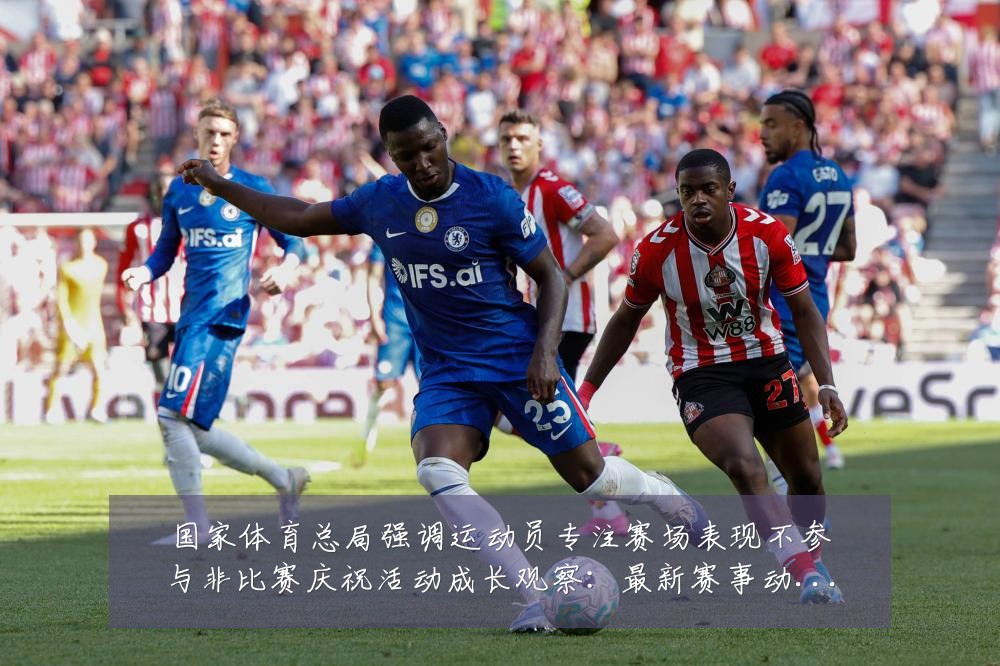 国家体育总局强调运动员专注赛场表现不参与非比赛庆祝活动成长观察：最新赛事动态与深度分析