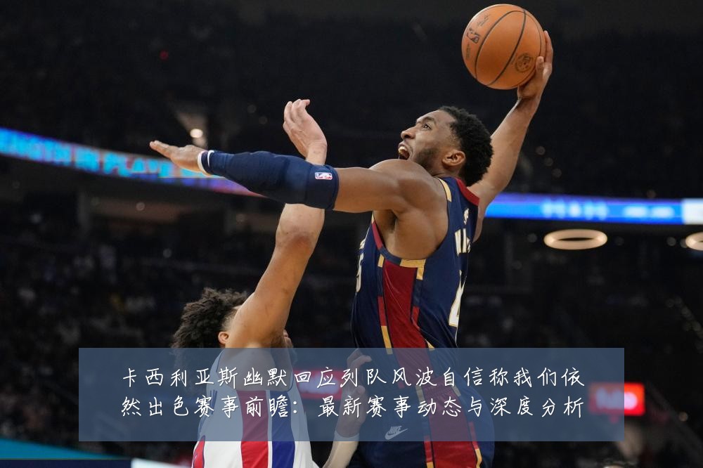卡西利亚斯幽默回应列队风波自信称我们依然出色赛事前瞻:最新赛事动态与深度分析