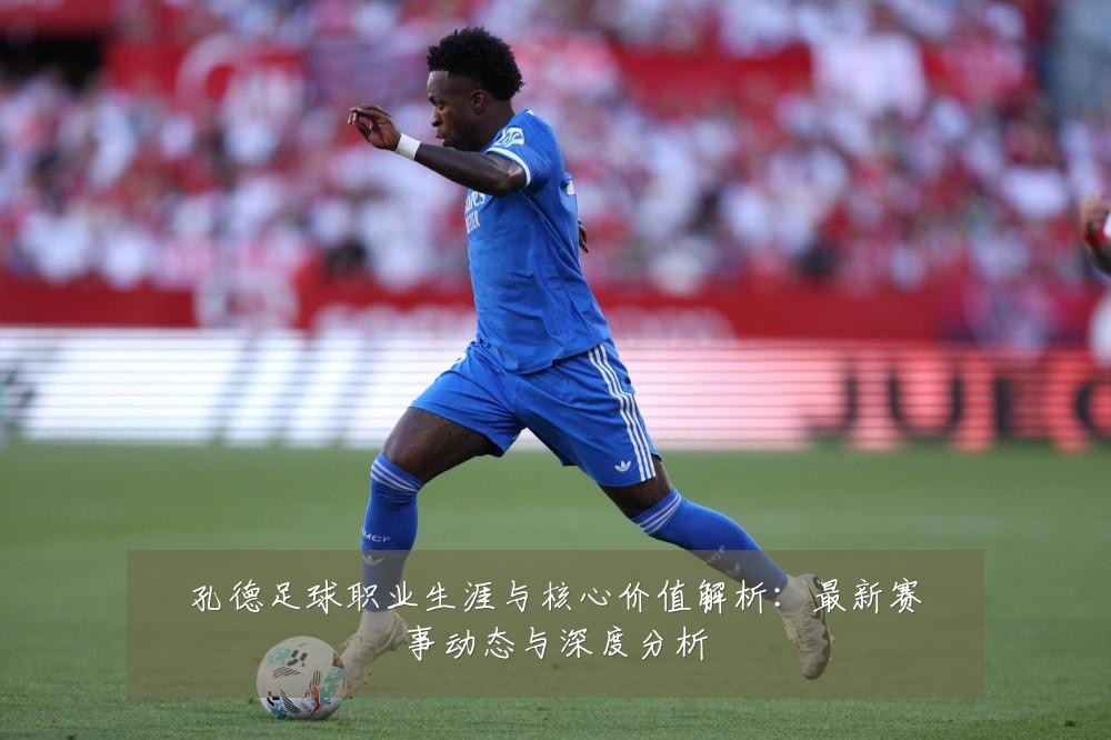 孔德足球职业生涯与核心价值解析:最新赛事动态与深度分析