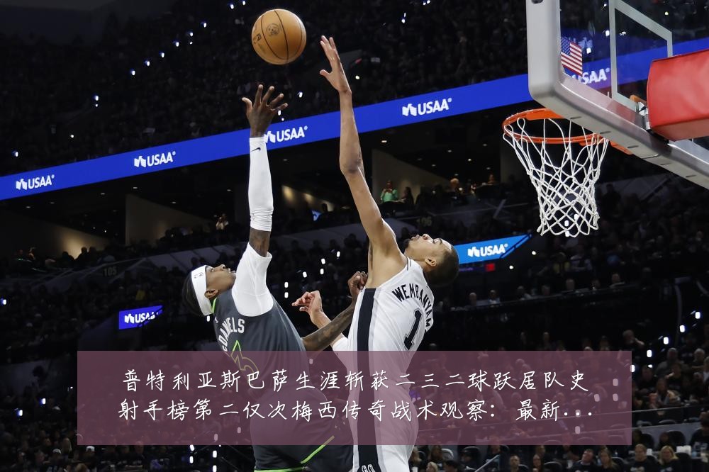 普特利亚斯巴萨生涯斩获二三二球跃居队史射手榜第二仅次梅西传奇战术观察：最新赛事动态与深度分析