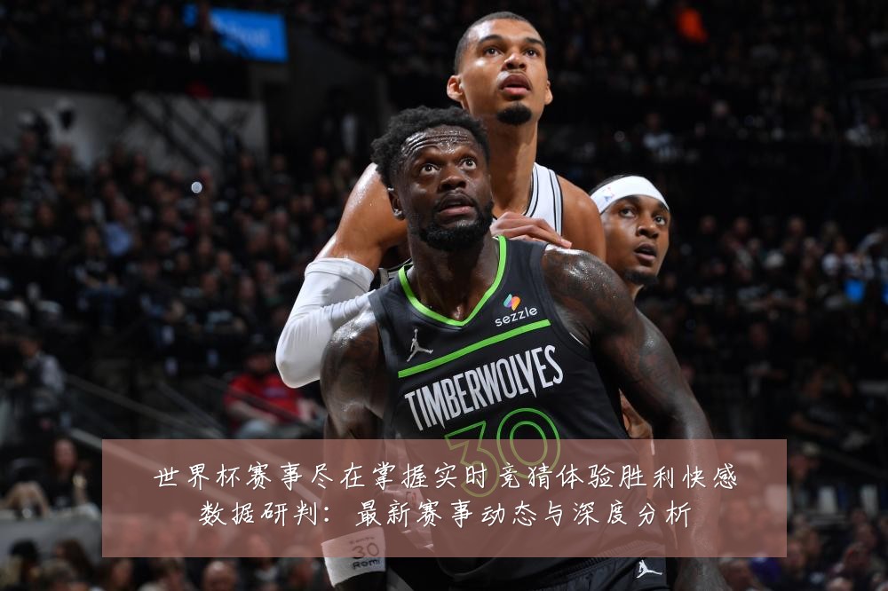 世界杯赛事尽在掌握实时竞猜体验胜利快感数据研判：最新赛事动态与深度分析