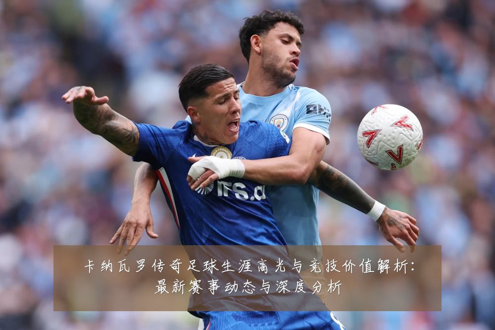 卡纳瓦罗传奇足球生涯高光与竞技价值解析：最新赛事动态与深度分析