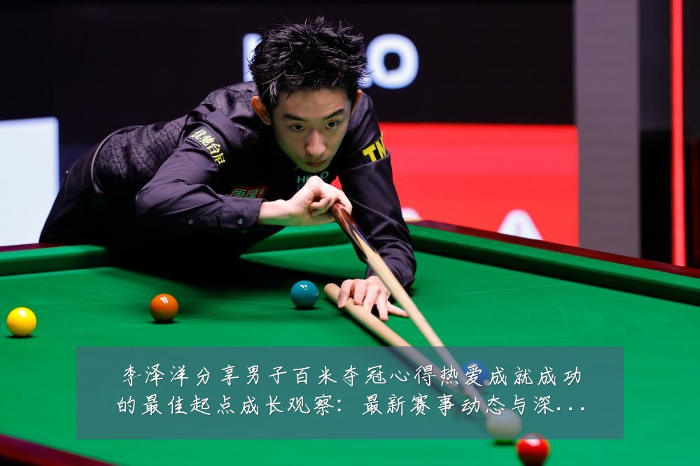 李泽洋分享男子百米夺冠心得热爱成就成功的最佳起点成长观察：最新赛事动态与深度分析