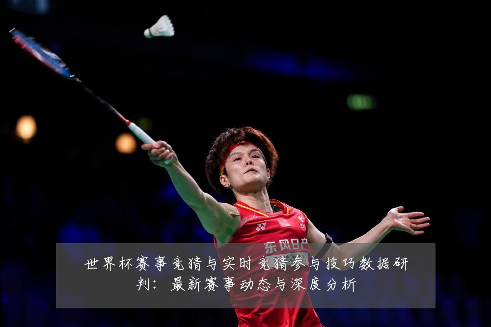 世界杯赛事竞猜与实时竞猜参与技巧数据研判：最新赛事动态与深度分析