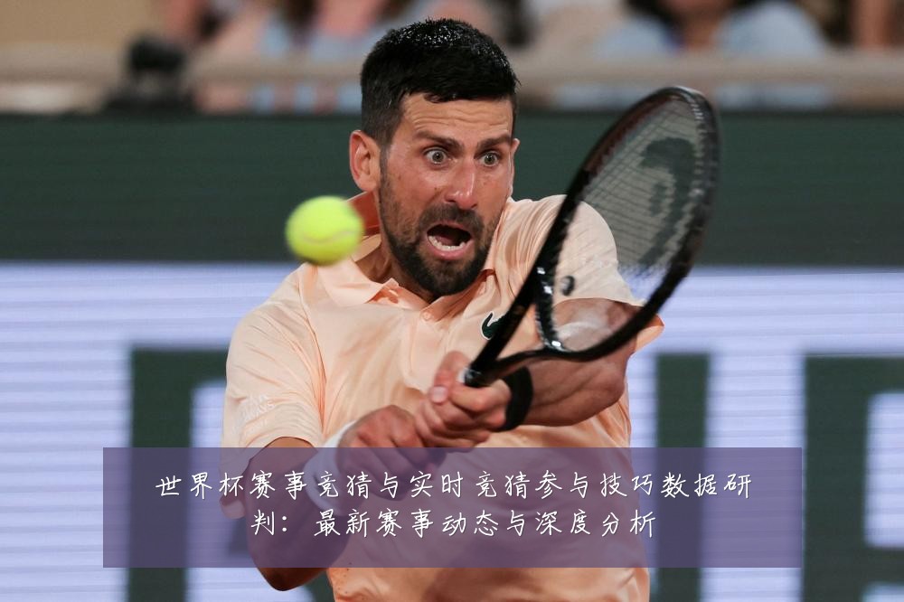 世界杯赛事竞猜与实时竞猜参与技巧数据研判：最新赛事动态与深度分析