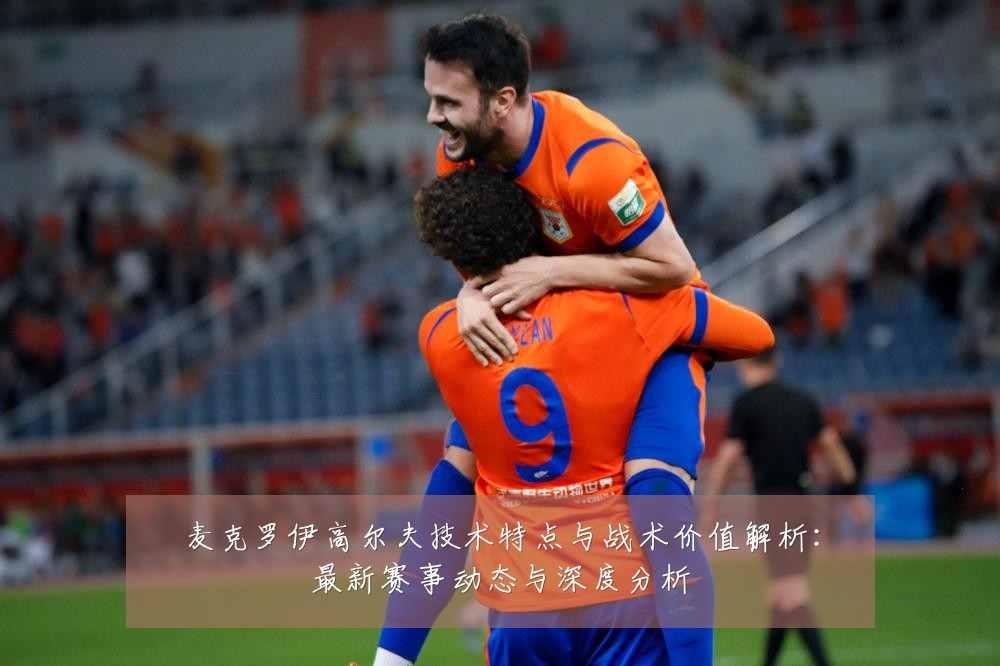 麦克罗伊高尔夫技术特点与战术价值解析：最新赛事动态与深度分析
