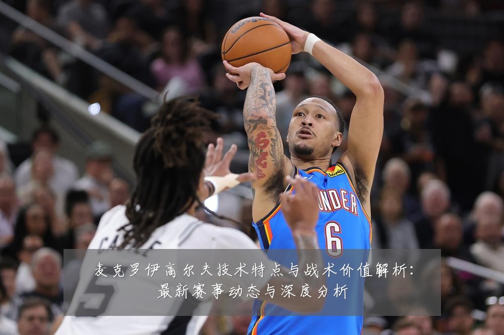 麦克罗伊高尔夫技术特点与战术价值解析：最新赛事动态与深度分析