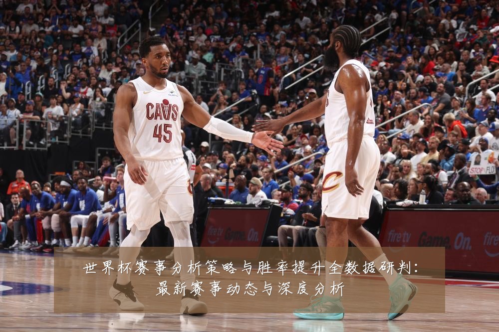 世界杯赛事分析策略与胜率提升全数据研判：最新赛事动态与深度分析